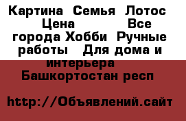 Картина “Семья (Лотос)“ › Цена ­ 3 500 - Все города Хобби. Ручные работы » Для дома и интерьера   . Башкортостан респ.